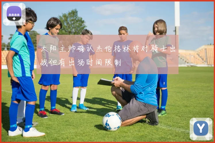 太阳主帅确认杰伦格林将对骑士出战但有出场时间限制