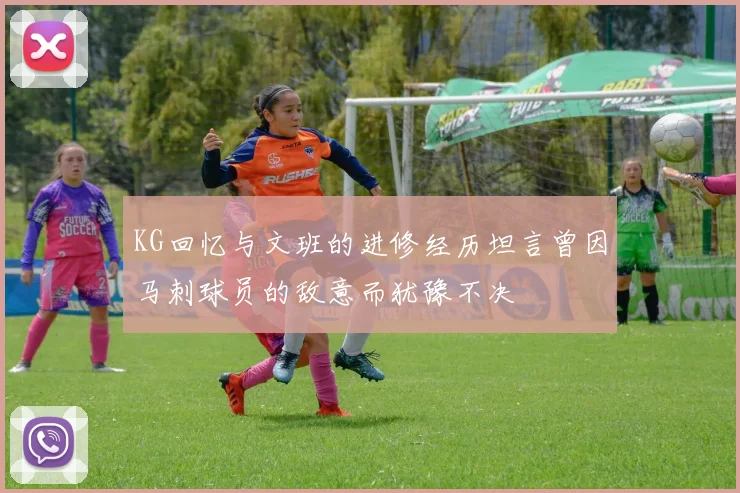 KG回忆与文班的进修经历坦言曾因马刺球员的敌意而犹豫不决