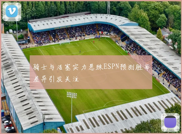 骑士与活塞实力悬殊ESPN预测胜率差异引发关注