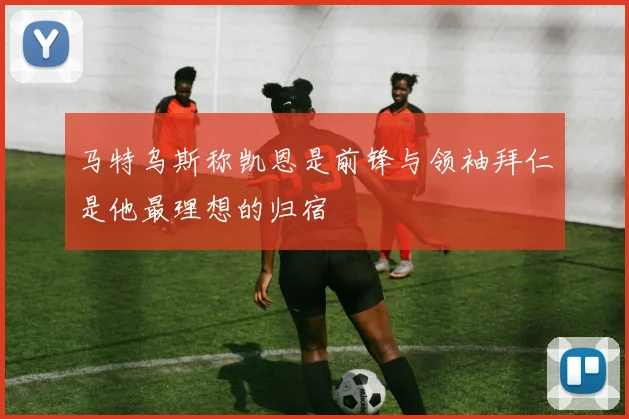 马特乌斯称凯恩是前锋与领袖拜仁是他最理想的归宿