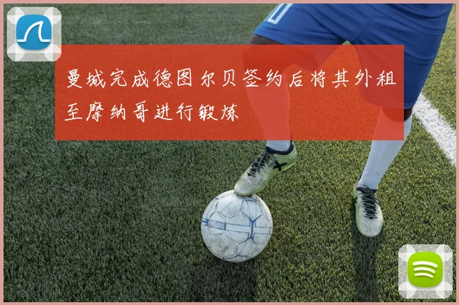 曼城完成德图尔贝签约后将其外租至摩纳哥进行锻炼