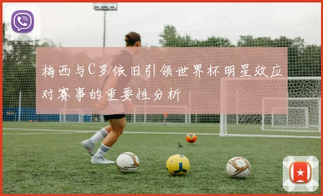 梅西与C罗依旧引领世界杯明星效应对赛事的重要性分析