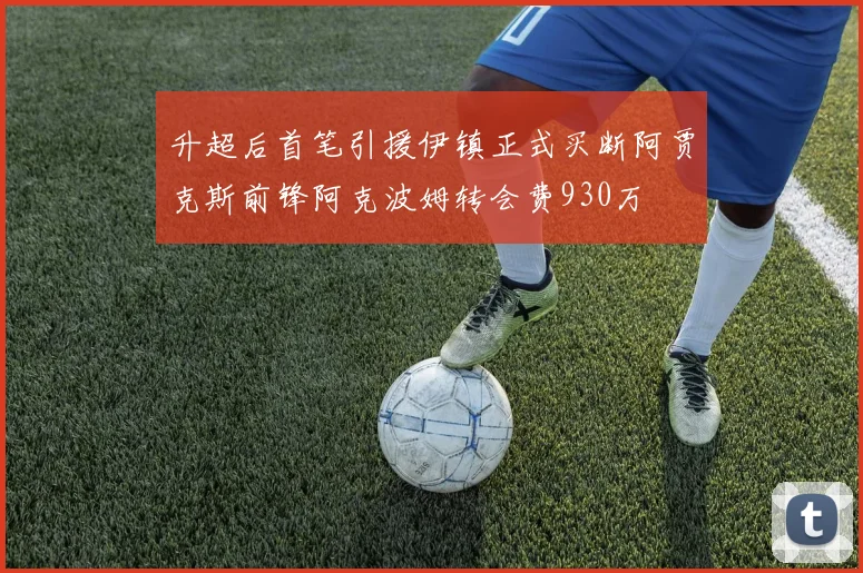 升超后首笔引援伊镇正式买断阿贾克斯前锋阿克波姆转会费930万