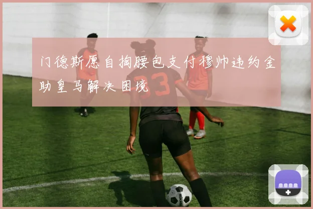 门德斯愿自掏腰包支付穆帅违约金助皇马解决困境