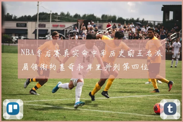 NBA季后赛真实命中率历史前五名浓眉领衔约基奇和库里并列第四位