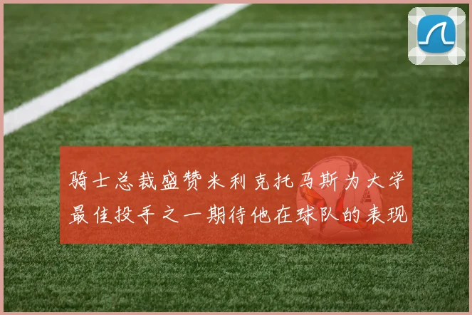 骑士总裁盛赞米利克托马斯为大学最佳投手之一期待他在球队的表现