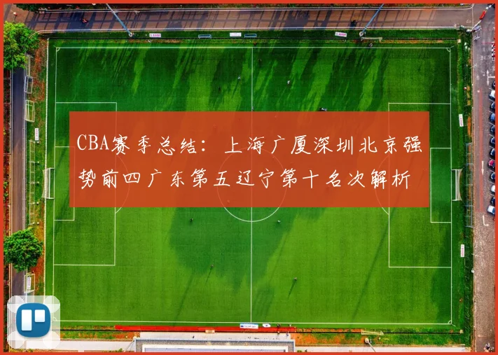 CBA赛季总结：上海广厦深圳北京强势前四广东第五辽宁第十名次解析
