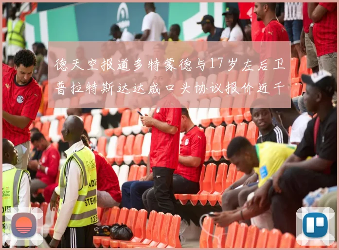 德天空报道多特蒙德与17岁左后卫普拉特斯达达成口头协议报价近千万遭拒